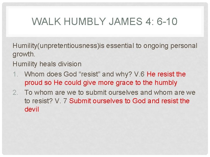 WALK HUMBLY JAMES 4: 6 -10 Humility(unpretentiousness)is essential to ongoing personal growth. Humility heals