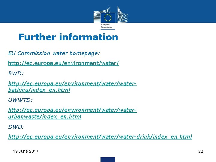 Further information EU Commission water homepage: http: //ec. europa. eu/environment/water/ BWD: http: //ec. europa.