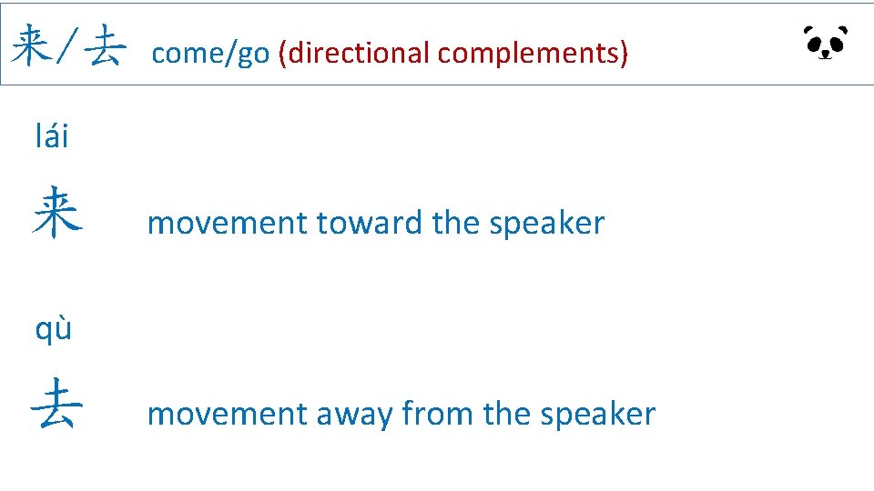 来/去 come/go (directional complements) lái 来 movement toward the speaker qù 去 movement away 来/去 come/go (directional complements) lái 来 movement toward the speaker qù 去 movement away