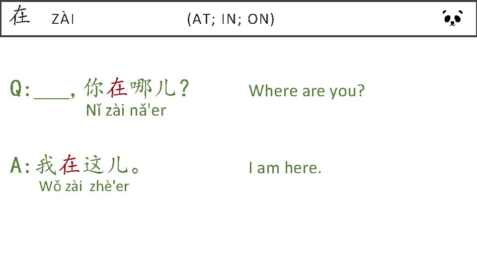 在 ZÀI (AT; IN; ON) Q: ___, 你在哪儿? Where are you? A: 我在这儿。 I 在 ZÀI (AT; IN; ON) Q: ___, 你在哪儿? Where are you? A: 我在这儿。 I