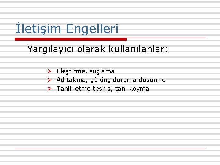 İletişim Engelleri Yargılayıcı olarak kullanılanlar: Ø Eleştirme, suçlama Ø Ad takma, gülünç duruma düşürme