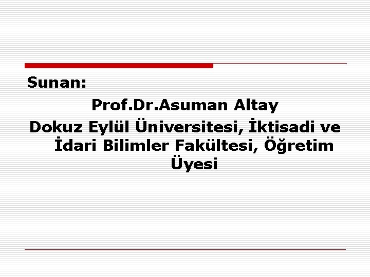 Sunan: Prof. Dr. Asuman Altay Dokuz Eylül Üniversitesi, İktisadi ve İdari Bilimler Fakültesi, Öğretim