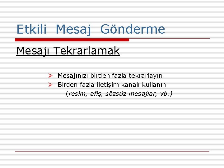 Etkili Mesaj Gönderme Mesajı Tekrarlamak Ø Mesajınızı birden fazla tekrarlayın Ø Birden fazla iletişim