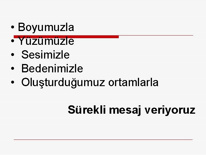  • Boyumuzla • Yüzümüzle • Sesimizle • Bedenimizle • Oluşturduğumuz ortamlarla Sürekli mesaj