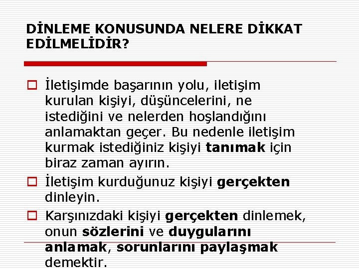 DİNLEME KONUSUNDA NELERE DİKKAT EDİLMELİDİR? o İletişimde başarının yolu, iletişim kurulan kişiyi, düşüncelerini, ne