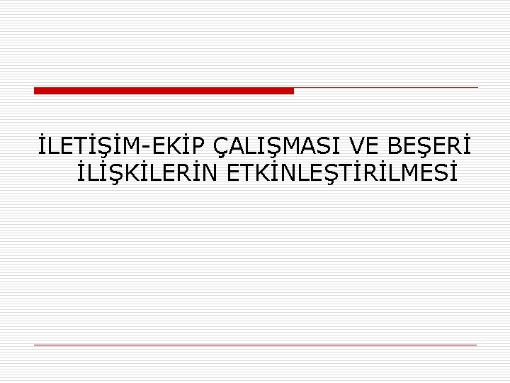 İLETİŞİM-EKİP ÇALIŞMASI VE BEŞERİ İLİŞKİLERİN ETKİNLEŞTİRİLMESİ 