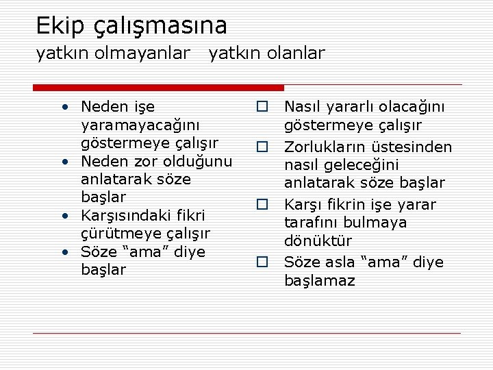 Ekip çalışmasına yatkın olmayanlar yatkın olanlar • Neden işe yaramayacağını göstermeye çalışır • Neden