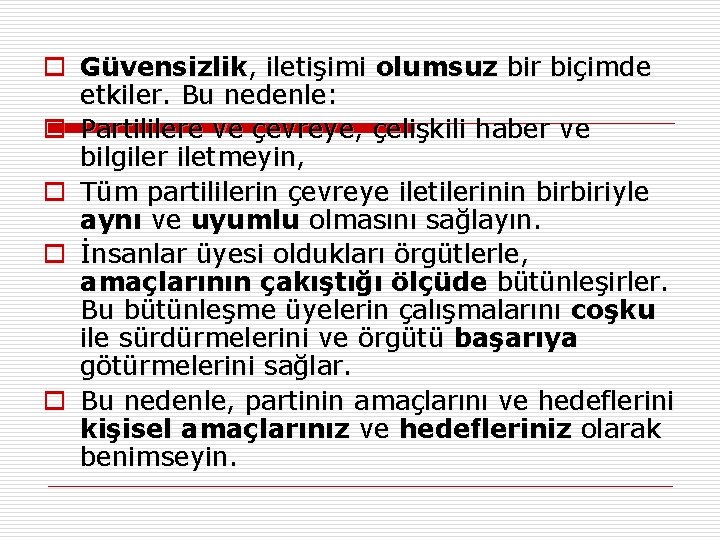 o Güvensizlik, iletişimi olumsuz bir biçimde etkiler. Bu nedenle: o Partililere ve çevreye, çelişkili