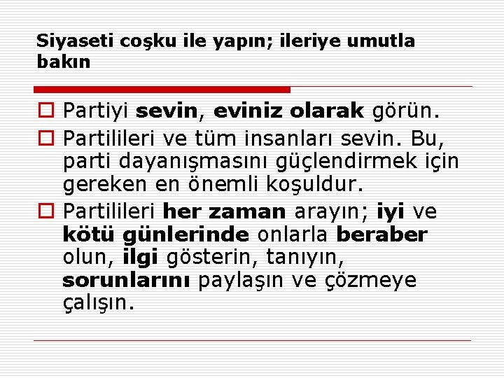 Siyaseti coşku ile yapın; ileriye umutla bakın o Partiyi sevin, eviniz olarak görün. o