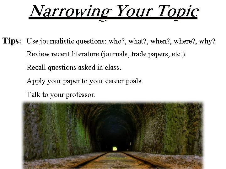 Narrowing Your Topic Tips: Use journalistic questions: who? , what? , when? , where?