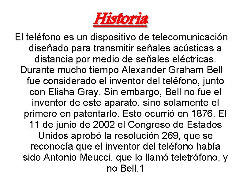 Historia El teléfono es un dispositivo de telecomunicación diseñado para transmitir señales acústicas a
