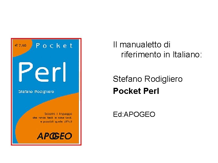 Il manualetto di riferimento in Italiano: Stefano Rodigliero Pocket Perl Ed: APOGEO 