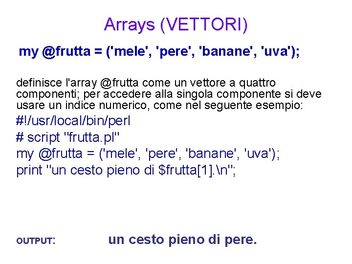 Arrays (VETTORI) my @frutta = ('mele', 'pere', 'banane', 'uva'); definisce l'array @frutta come un