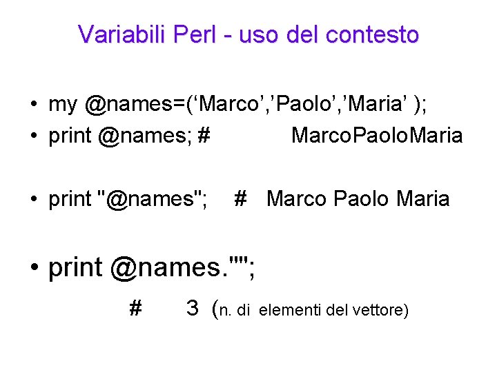 Variabili Perl - uso del contesto • my @names=(‘Marco’, ’Paolo’, ’Maria’ ); • print