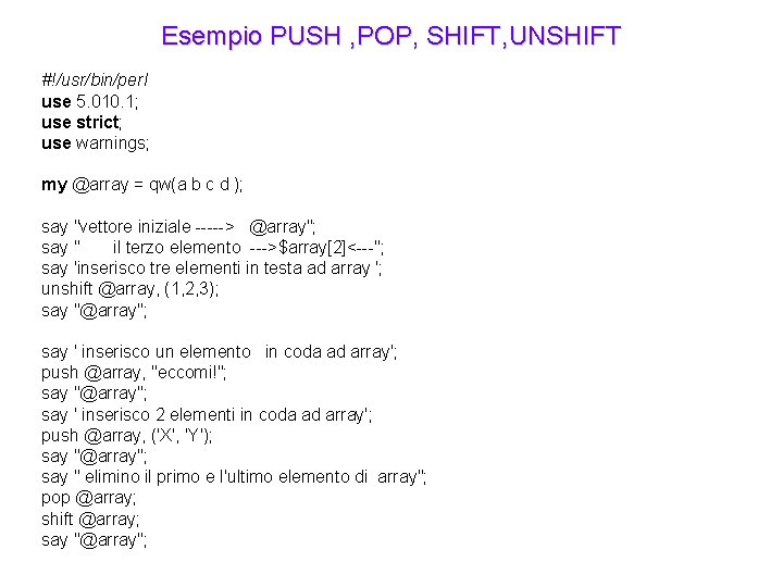 Esempio PUSH , POP, SHIFT, UNSHIFT #!/usr/bin/perl use 5. 010. 1; use strict; use