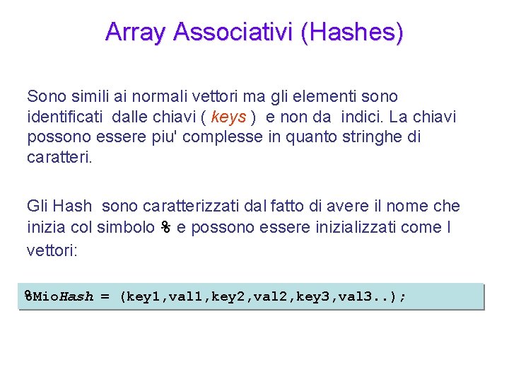 Array Associativi (Hashes) Sono simili ai normali vettori ma gli elementi sono identificati dalle