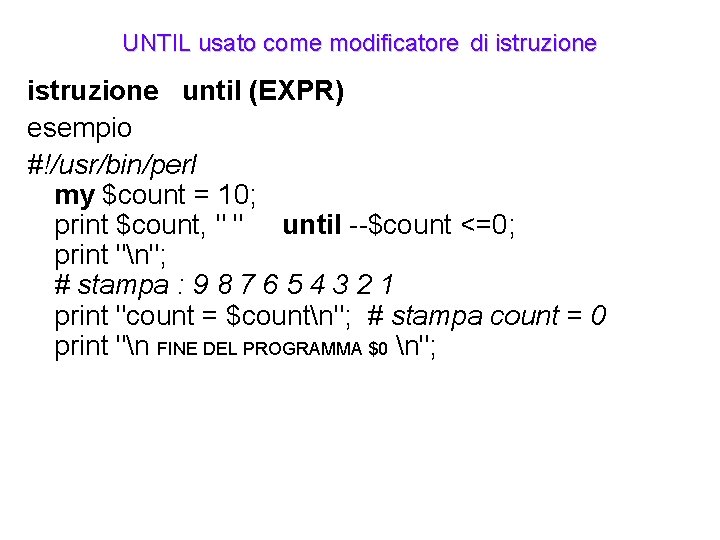 UNTIL usato come modificatore di istruzione until (EXPR) esempio #!/usr/bin/perl my $count = 10;