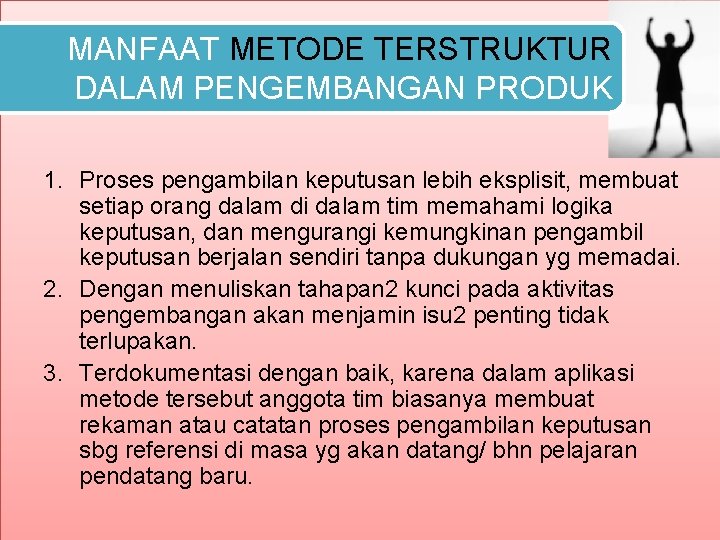 MANFAAT METODE TERSTRUKTUR DALAM PENGEMBANGAN PRODUK 1. Proses pengambilan keputusan lebih eksplisit, membuat setiap