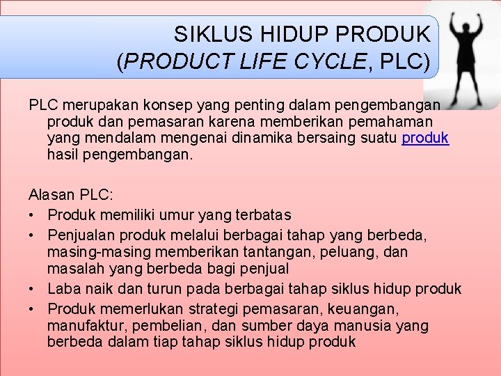 SIKLUS HIDUP PRODUK (PRODUCT LIFE CYCLE, PLC) PLC merupakan konsep yang penting dalam pengembangan