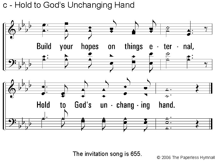 c - Hold to God’s Unchanging Hand The invitation song is 655. © 2006