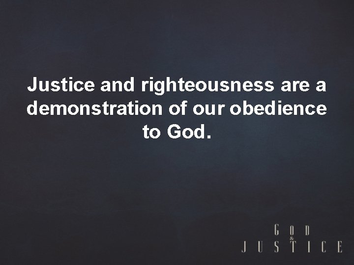 Justice and righteousness are a demonstration of our obedience to God. 