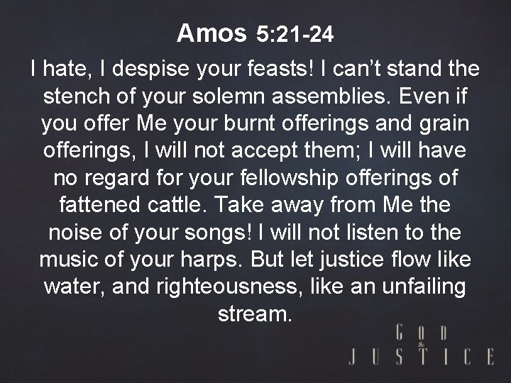 Amos 5: 21 -24 I hate, I despise your feasts! I can’t stand the