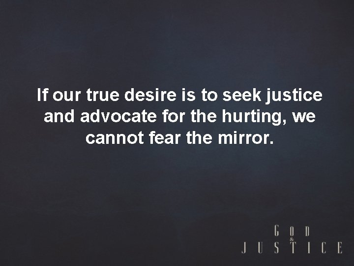 If our true desire is to seek justice and advocate for the hurting, we