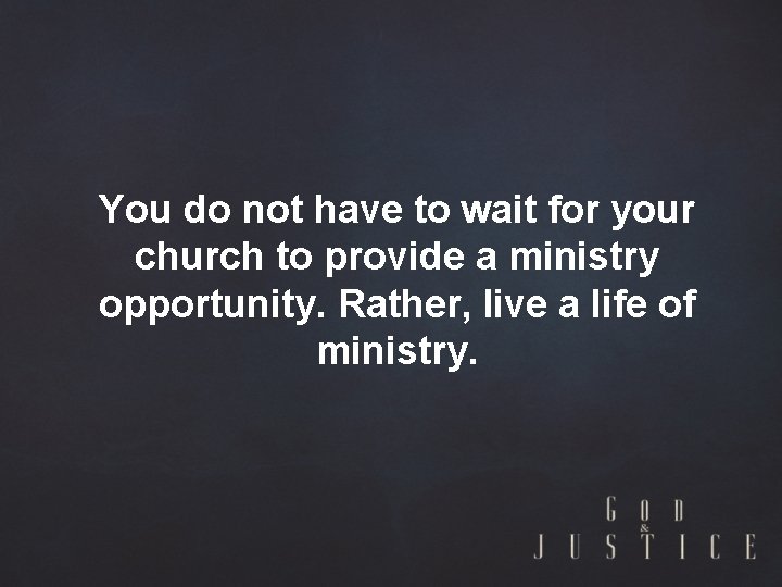 You do not have to wait for your church to provide a ministry opportunity.