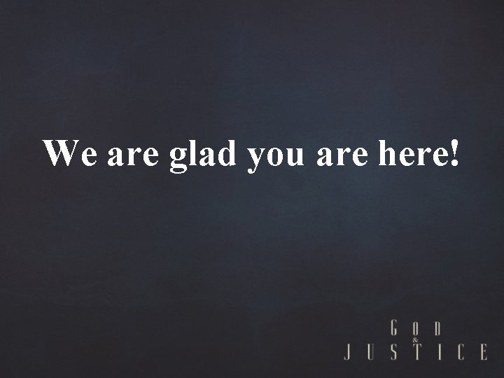 We are glad you are here! 