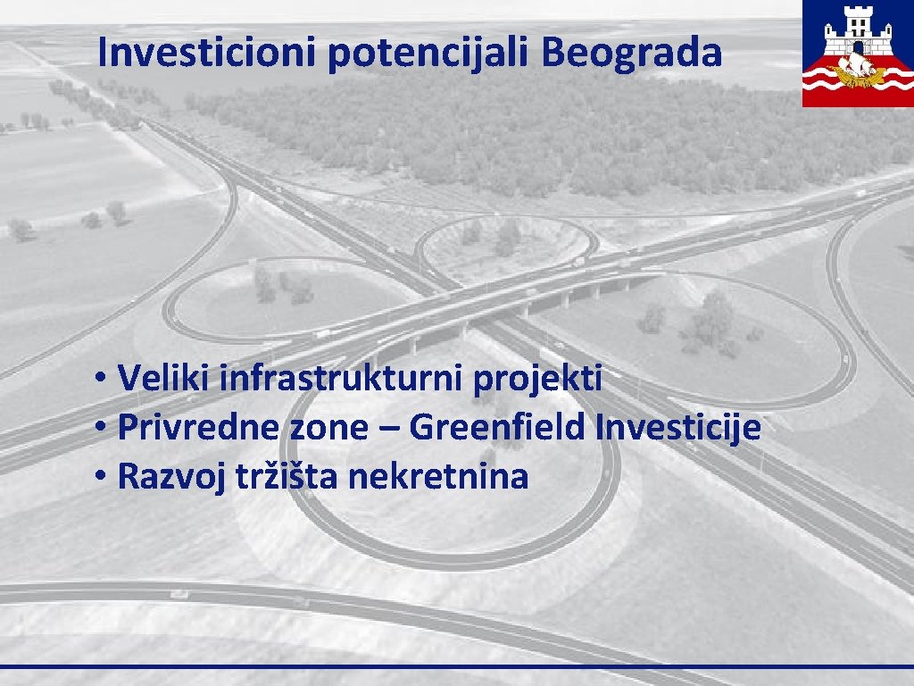 Investicioni potencijali Beograda • Veliki infrastrukturni projekti • Privredne zone – Greenfield Investicije •