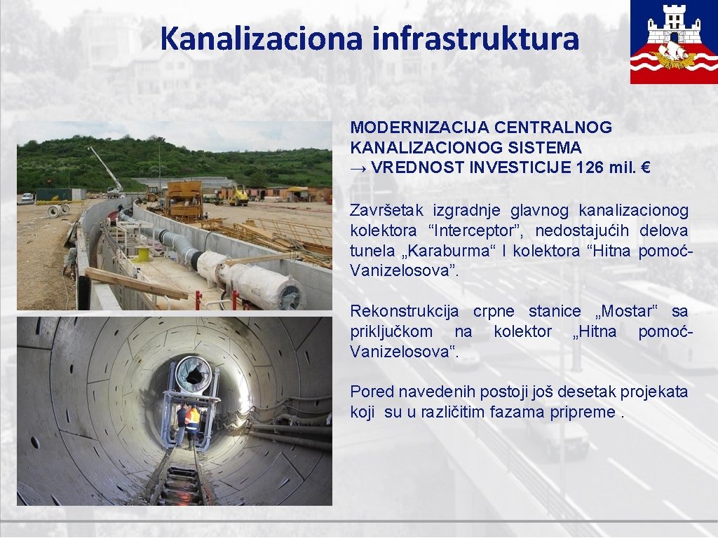 Kanalizaciona infrastruktura MODERNIZACIJA CENTRALNOG KANALIZACIONOG SISTEMA → VREDNOST INVESTICIJE 126 mil. € Završetak izgradnje