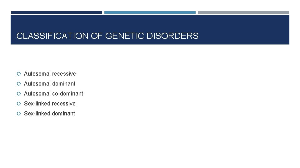CLASSIFICATION OF GENETIC DISORDERS Autosomal recessive Autosomal dominant Autosomal co-dominant Sex-linked recessive Sex-linked dominant