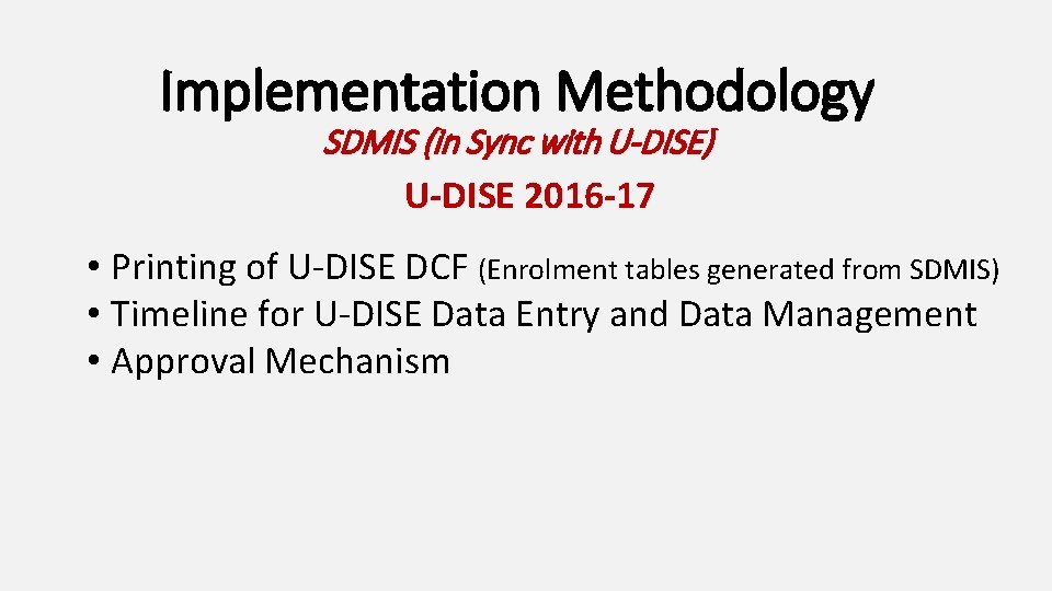 Implementation Methodology SDMIS (in Sync with U-DISE) U-DISE 2016 -17 • Printing of U-DISE