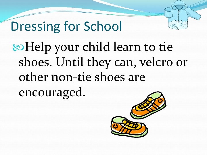 Dressing for School Help your child learn to tie shoes. Until they can, velcro