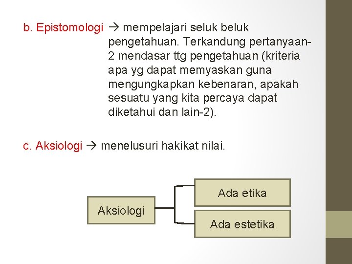 b. Epistomologi mempelajari seluk beluk pengetahuan. Terkandung pertanyaan 2 mendasar ttg pengetahuan (kriteria apa