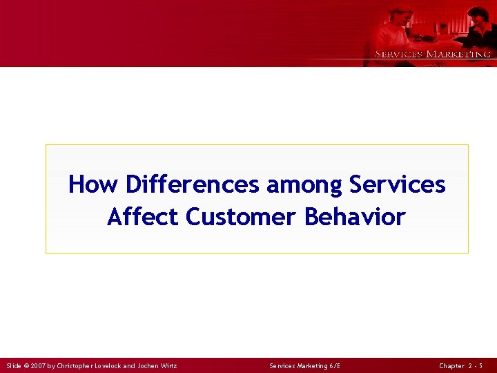 How Differences among Services Affect Customer Behavior Slide © 2007 by Christopher Lovelock and
