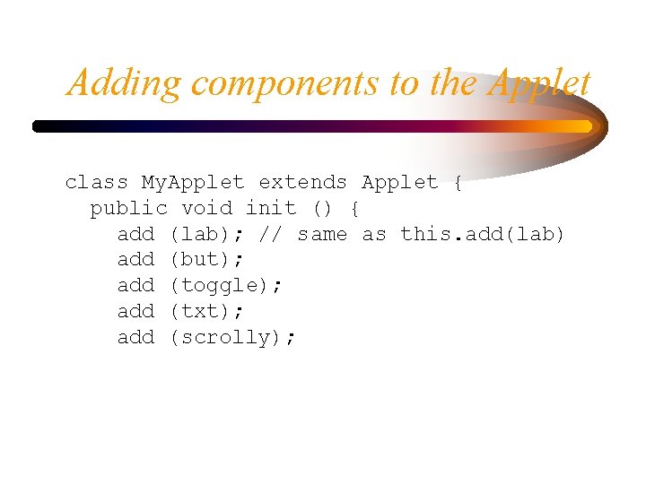 Adding components to the Applet class My. Applet extends Applet { public void init