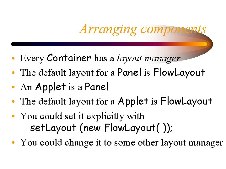 Arranging components Every Container has a layout manager The default layout for a Panel