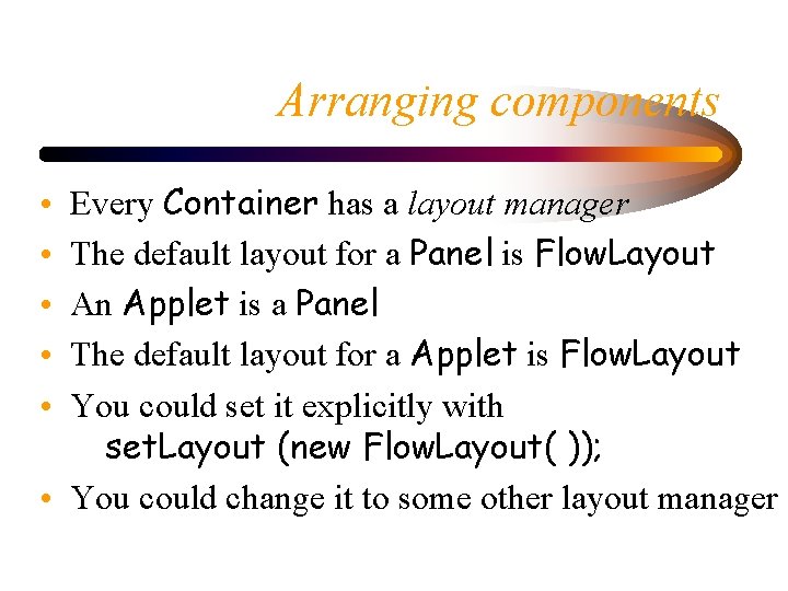 Arranging components Every Container has a layout manager The default layout for a Panel Arranging components Every Container has a layout manager The default layout for a Panel