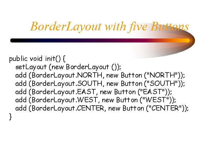 Border. Layout with five Buttons public void init() { set. Layout (new Border. Layout Border. Layout with five Buttons public void init() { set. Layout (new Border. Layout