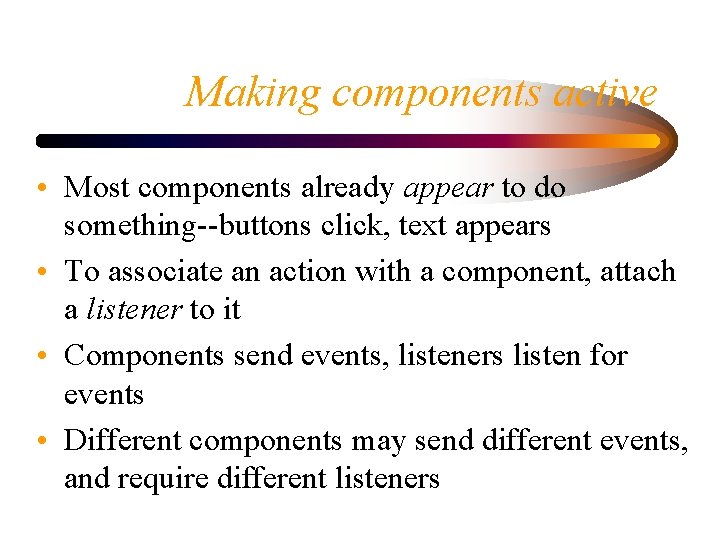 Making components active • Most components already appear to do something--buttons click, text appears