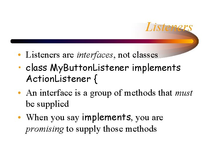 Listeners • Listeners are interfaces, not classes • class My. Button. Listener implements Action.