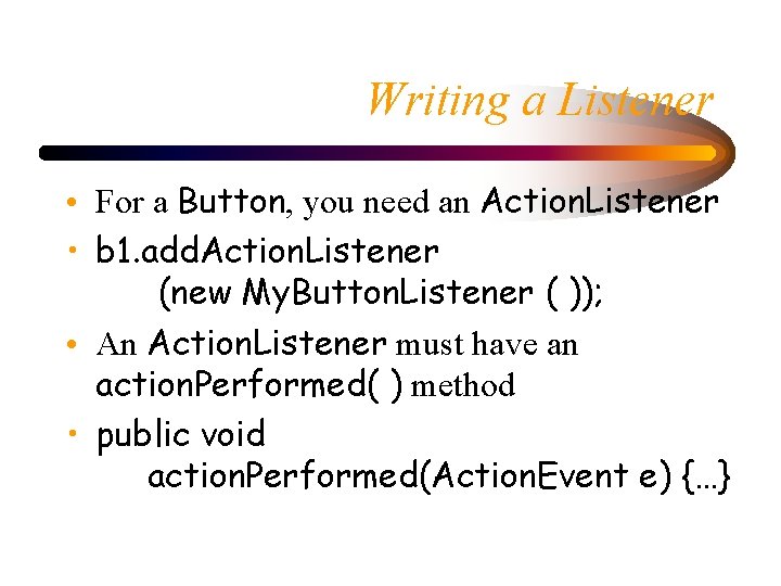 Writing a Listener • For a Button, you need an Action. Listener • b