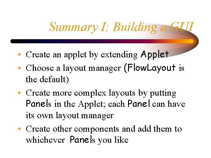 Summary I: Building a GUI • Create an applet by extending Applet • Choose