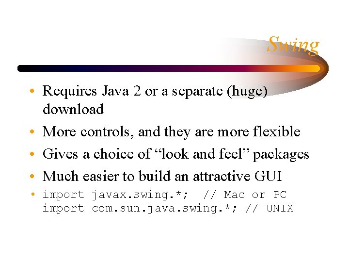 Swing • Requires Java 2 or a separate (huge) download • More controls, and Swing • Requires Java 2 or a separate (huge) download • More controls, and