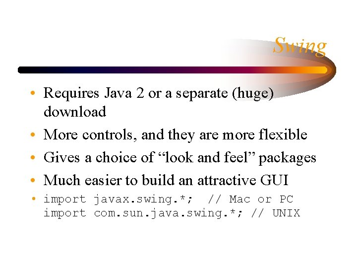 Swing • Requires Java 2 or a separate (huge) download • More controls, and