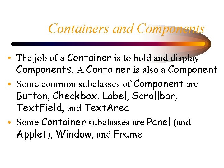 Containers and Components • The job of a Container is to hold and display