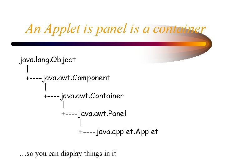 An Applet is panel is a container java. lang. Object | +----java. awt. Component