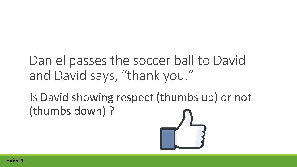 Daniel passes the soccer ball to David and David says, “thank you. ” Is