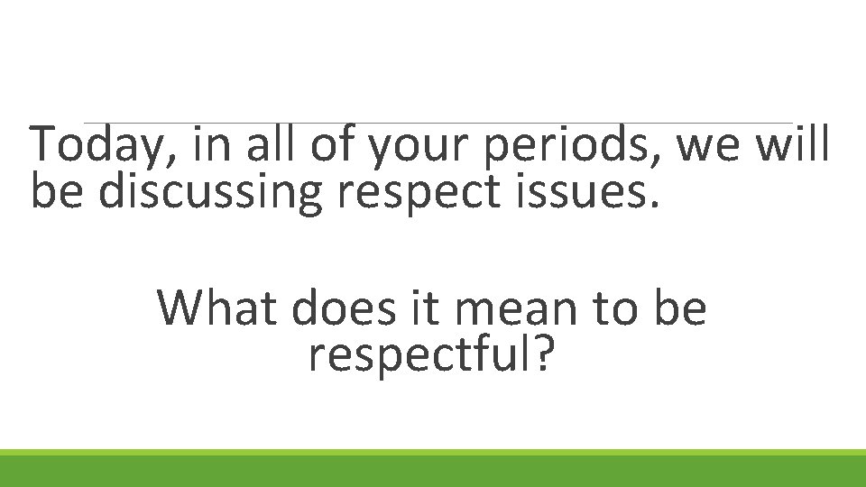 Today, in all of your periods, we will be discussing respect issues. What does